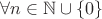 $\forall n\in\mathbb{N}\cup\{0\}$