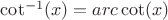 $\cot^{-1}(x) = arc \cot (x)$