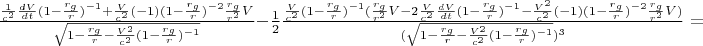 $\frac{\frac{1}{c^2}\frac{dV}{dt}(1-\frac{r_g}{r})^{-1}+\frac{V}{c^2}(-1)(1-\frac{r_g}{r})^{-2} \frac{r_g}{r^2}V}{\sqrt{1-\frac{r_g}{r}-\frac{V^2}{c^2}(1-\frac{r_g}{r})^{-1}}}-\frac{1}{2}\frac{\frac{V}{c^2}(1-\frac{r_g}{r})^{-1}(\frac{r_g}{r^2}V-2\frac{V}{c^2}\frac{dV}{dt}(1-\frac{r_g}{r})^{-1}-\frac{V^2}{c^2}(-1)(1-\frac{r_g}{r})^{-2}\frac{r_g}{r^2}V)}{(\sqrt{1-\frac{r_g}{r}-\frac{V^2}{c^2}(1-\frac{r_g}{r})^{-1}})^3}=$