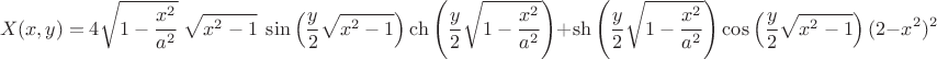 $$X(x,y)=4 \sqrt {1-\frac {x^2}{a^2}}\;\sqrt{x^2-1}\;\sin\left(\frac{y}{2}\sqrt{x^2-1}\right)\ch\left(\frac{y}{2}\sqrt{1-\frac{x^2}{a^2}}\right)+\sh\left(\frac{y}{2}\sqrt{1-\frac{x^2}{a^2}}\right)\cos\left(\frac{y}{2}\sqrt{x^2-1}\right) (2-x^2)^2$$