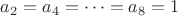 $a_2=a_4=\dots=a_8=1$