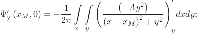 $$\Psi '_{\rm{y}} \left( {x_M ,0} \right) =  - {1 \over {2\pi }}\int\limits_x {\int\limits_y {\left( {{{\left( { - Ay^2 } \right)} \over {\left( {x - x_M } \right)^2  + y^2 }}} \right)} } _y ^\prime  dxdy;$$