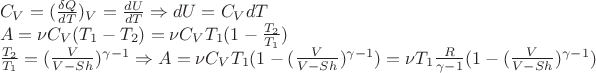 $\[\begin{array}{l}
{C_V} = {(\frac{{\delta Q}}{{dT}})_V} = \frac{{dU}}{{dT}} \Rightarrow dU = {C_V}dT\\
A = \nu {C_V}({T_1} - {T_2}) = \nu {C_V}{T_1}(1 - \frac{{{T_2}}}{{{T_1}}})\\
\frac{{{T_2}}}{{{T_1}}} = {(\frac{V}{{V - Sh}})^{\gamma  - 1}} \Rightarrow A = \nu {C_V}{T_1}(1 - {(\frac{V}{{V - Sh}})^{\gamma  - 1}}) = \nu {T_1}\frac{R}{{\gamma  - 1}}(1 - {(\frac{V}{{V - Sh}})^{\gamma  - 1}})
\end{array}\]$