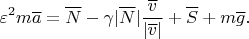 $$\varepsilon^2m\overline a=\overline N-\gamma|\overline N|\frac{\overline v}{|\overline v|}+\overline S+m\overline g.$$