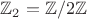 $\mathbb{Z}_2 = \mathbb{Z}/2\mathbb{Z}$ $\mathbb{Z}_2 = \mathbb{Z}/2\mathbb{Z}$