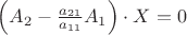 $\left(A_2 - \frac {a_{21}}{a_{11}} A_1 \right ) \cdot X = 0$