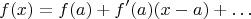 $$f(x) = f(a) + f'(a)(x-a) + \ldots$$