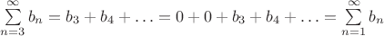 $\sum\limits_{n=3}^{\infty}b_n= b_3+b_4+\ldots= 0+0+ b_3+b_4+\ldots=\sum\limits_{n=1}^{\infty}b_n $ $\sum\limits_{n=3}^{\infty}b_n= b_3+b_4+\ldots= 0+0+ b_3+b_4+\ldots=\sum\limits_{n=1}^{\infty}b_n $