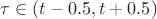 $\tau \in (t-0.5, t+0.5)$