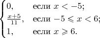 $$\begin{cases}
0,&\text{если $x<-5$;}\\
\frac{x+5}{11},&\text{если $-5 \leqslant x<6$;}\\
1,&\text{если $x \geqslant 6$.}
\end{cases}$$