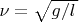 $\nu=\sqrt{g/l\,}$