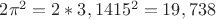 $2 \pi ^2 = 2 * 3,1415^2 = 19,738$
