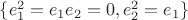 $\{e_1^2=e_1e_2=0,e_2^2=e_1\}$ $\{e_1^2=e_1e_2=0,e_2^2=e_1\}$