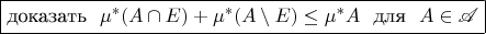 \boxed{\text{доказать\ \ }$\mu^*(A\cap E)+\mu^*(A\setminus E)\le\mu^*A$\text{\ \ для\ \ }$A\in\mathscr{A}$}