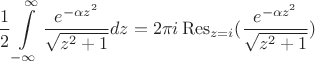 $$\dfrac{1}{2}\int\limits_{-\infty}^{\infty}\dfrac{e^{-\alpha z^{2}}}{\sqrt{z^{2}+1}}dz=2\pi i \operatorname{Res}_{z=i}(\dfrac{e^{-\alpha z^{2}}}{\sqrt{z^{2}+1}})$$