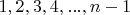 $1, 2, 3, 4,..., n - 1$