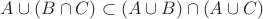 $A \cup \Left(B \cap C\Right) \subset \Left(A \cup B\Right)\cap \Left(A \cup C\Right)$