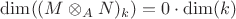 $\operatorname{dim}((M\otimes_{A}N)_{k})=0\cdot\operatorname{dim}(k)$