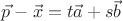 $\vec p-\vec x=t\vec a+s\vec b$