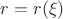 $r=r(\xi)$