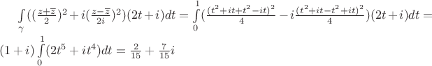 $\int\limits_{\gamma}^{}((\frac{z+\overline{z}}{2})^2+i(\frac{z-\overline{z}}{2i})^2)(2t+i)dt=\int\limits_{0}^{1}(\frac{(t^2+it+t^2-it)^2}{4}-i\frac{(t^2+it-t^2+it)^2}{4})(2t+i)dt=(1+i)\int\limits_{0}^{1}(2t^5+it^4)dt=\frac{2}{15}+\frac{7}{15}i$