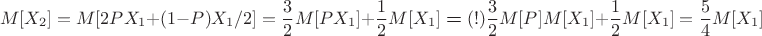 $$M[X_2] = M[2 P X_1 + (1-P) X_1/2] = \frac{3}{2} M[PX_1] + \frac{1}{2}M[X_1] \boldsymbol{=}(!) \frac{3}{2} M[P]M[X_1] + \frac{1}{2}M[X_1] = \frac{5}{4}M[X_1]$$