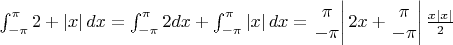 $\int_{-\pi}^{\pi}2+\left | x \right |dx = \int_{-\pi}^{\pi}2dx+\int_{-\pi}^{\pi}\left | x \right |dx = \left.\begin{matrix}
\pi\\ 
-\pi
\end{matrix}\right|2x+\left.\begin{matrix}
\pi\\ 
-\pi
\end{matrix}\right|\frac{x\left | x \right |}{2}$