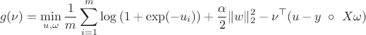 $$g(\nu) = \min_{u, \omega} \frac{1}{m} \sum\limits_{i=1}^m \log \left(1+\exp(-u_i)\right) + \frac{\alpha}{2}\|w\|_2^2 - \nu^\top(u - y \ \circ \ X \omega)$$