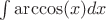 $\int\arccos(x){dx}$