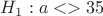 $H_1: a<>35$ $H_1: a<>35$