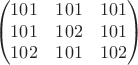 $$
\left(\begin{matrix}101&101&101\\101&102&101\\102&101&102\end{matrix}\right)
$$