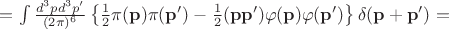 $=\int \frac{d^3p d^3p'}{(2\pi)^6} \left\{ \frac{1}{2}\pi({\mathbf p})\pi({\mathbf p'})-\frac{1}{2}({\mathbf p}{\mathbf p'})\varphi(\mathbf{p})\varphi(\mathbf{p'}) \right\} \delta{(\mathbf{p}+\mathbf{p'})}= $