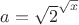 $ {\displaystyle a={\displaystyle {\sqrt {2}}^{\sqrt {x}}}}$