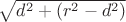 $\sqrt{d^2+(r^2-d^2)}$