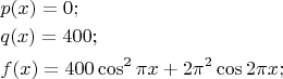 $\[
\begin{gathered}
  p(x) = 0; \hfill \\
  q(x) = 400; \hfill \\
  f(x) = 400\cos ^2 \pi x + 2\pi ^2 \cos 2\pi x; \hfill \\ 
\end{gathered} 
\]
$