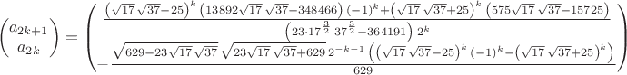 $$\begin{pmatrix}a_{2k+1} \\ a_{2k} \end{pmatrix}=
\begin{pmatrix}\frac{{{\left( \sqrt{17}\, \sqrt{37}-25\right) }^{k}}\, \left( 13892 \sqrt{17}\, \sqrt{37}-348466\right) \, {{\left( -1\right) }^{k}}+{{\left( \sqrt{17}\, \sqrt{37}+25\right) }^{k}}\, \left( 575 \sqrt{17}\, \sqrt{37}-15725\right) }{\left( 23 \cdot {{17}^{\frac{3}{2}}}\, {{37}^{\frac{3}{2}}}-364191\right) \, {{2}^{k}}}\\
-\frac{\sqrt{629-23 \sqrt{17}\, \sqrt{37}}\, \sqrt{23 \sqrt{17}\, \sqrt{37}+629}\, {{2}^{-k-1}}\, \left( {{\left( \sqrt{17}\, \sqrt{37}-25\right) }^{k}}\, {{\left( -1\right) }^{k}}-{{\left( \sqrt{17}\, \sqrt{37}+25\right) }^{k}}\right) }{629}\end{pmatrix}$$