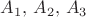 $A_1,\, A_2,\, A_3$