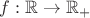 $f:\mathbb{R}\to \mathbb{R_{+}}$