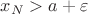 $x_{N}>a+\varepsilon$