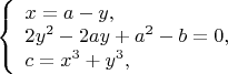 $ 
\left\{ \begin{array}{l} 
x=a-y,\\ 
2y^2-2ay+a^2-b=0,\\
c=x^3+y^3, 
\end{array} \right. 
$