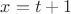 $x = t+1$