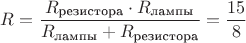 $R=\dfrac{R_{\text{резистора}}\cdot R_{\text{лампы}}}{R_{\text{лампы}}+R_{\text{резистора}}}=\dfrac{15}{8}$