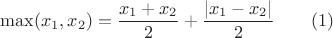 $\max (x_1,x_2)=\dfrac {x_1+x_2}2+\dfrac {|x_1-x_2|}2\qquad (1)$