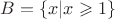 $B = \{x| x \geqslant 1\}$