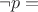 $\neg p=$