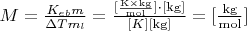 $\[M = \frac{{{K_{eb}}m}}{{\Delta T{m_l}}} = \frac{{[\frac{{{\rm{K \times kg}}}}{{{\rm{mol}}}}] \cdot [{\rm{kg}}]}}{{[K][{\rm{kg}}]}} = [\frac{{{\rm{kg}}}}{{{\rm{mol}}}}]\]$