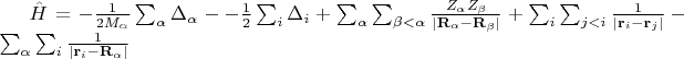 $
\hat{H} = -\frac{1}{2 M_\alpha} \sum_\alpha \Delta_\alpha -  -\frac{1}{2} \sum_i \Delta_i + \sum_{\alpha} \sum_{\beta < \alpha} \frac{Z_\alpha Z_\beta}{|\mathbf{R}_\alpha - \mathbf{R}_\beta |} + \sum_{i} \sum_{j < i} \frac{1}{|\mathbf{r}_i - \mathbf{r}_j |} - \sum_{\alpha}  \sum_{i}\frac{1}{|\mathbf{r}_i - \mathbf{R}_\alpha |} 
$