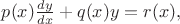 $p(x) \frac {dy}{dx} + q(x) y = r(x),$