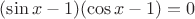 $(\sin x-1)(\cos x-1)=0$