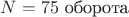 $N=75$ оборота $N=75$ оборота